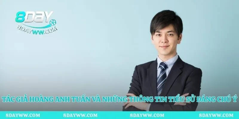 Tác giả Hoàng Anh Tuấn và những thông tin tiểu sử đáng chú ý